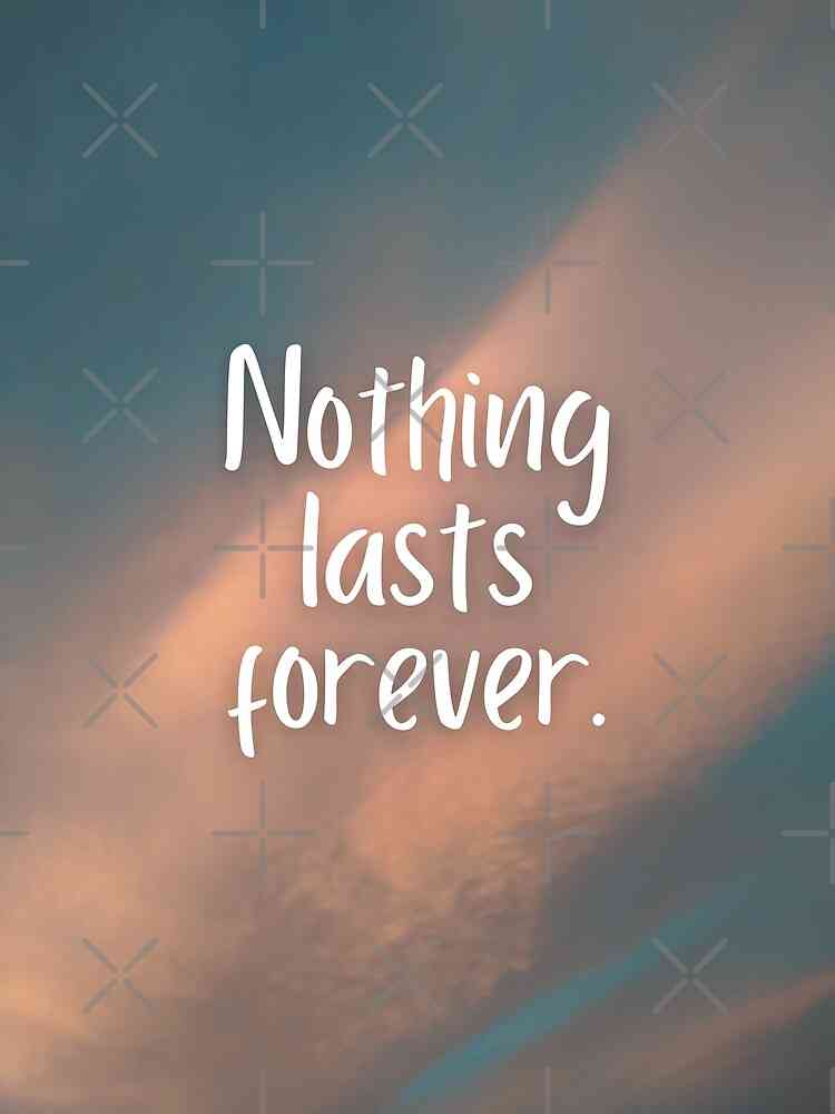 quotes on nothing lasts forever